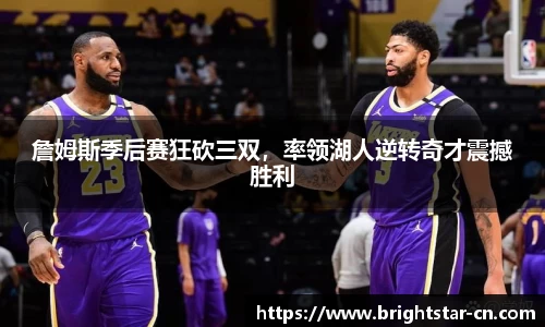 詹姆斯季后赛狂砍三双，率领湖人逆转奇才震撼胜利