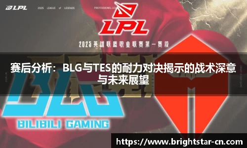 赛后分析：BLG与TES的耐力对决揭示的战术深意与未来展望