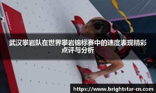 武汉攀岩队在世界攀岩锦标赛中的速度表现精彩点评与分析