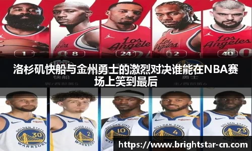 洛杉矶快船与金州勇士的激烈对决谁能在NBA赛场上笑到最后