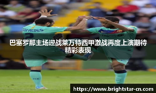 巴塞罗那主场迎战莱万特西甲激战再度上演期待精彩表现