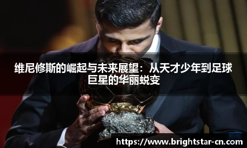 维尼修斯的崛起与未来展望：从天才少年到足球巨星的华丽蜕变