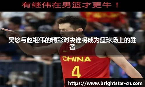 吴悠与赵继伟的精彩对决谁将成为篮球场上的胜者