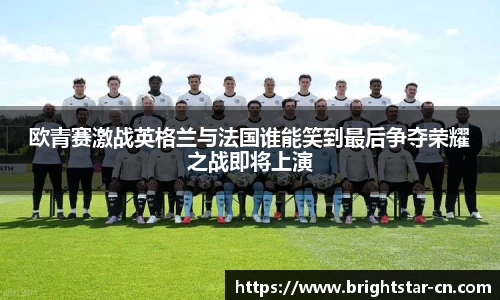 欧青赛激战英格兰与法国谁能笑到最后争夺荣耀之战即将上演