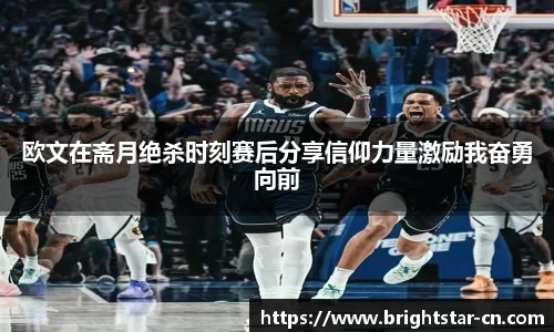 欧文在斋月绝杀时刻赛后分享信仰力量激励我奋勇向前