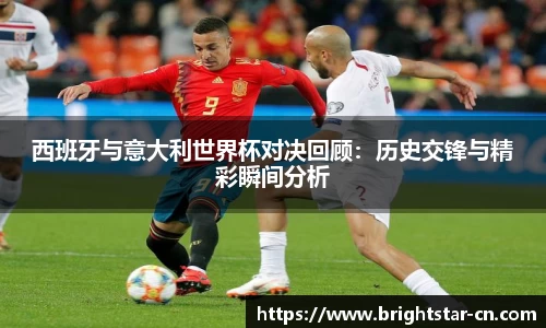 西班牙与意大利世界杯对决回顾：历史交锋与精彩瞬间分析
