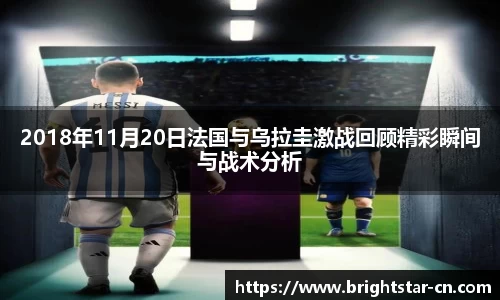 2018年11月20日法国与乌拉圭激战回顾精彩瞬间与战术分析