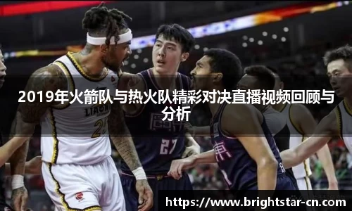2019年火箭队与热火队精彩对决直播视频回顾与分析
