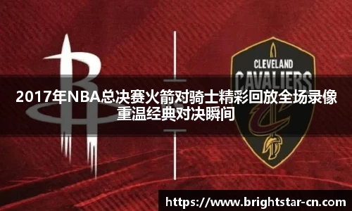 2017年NBA总决赛火箭对骑士精彩回放全场录像重温经典对决瞬间