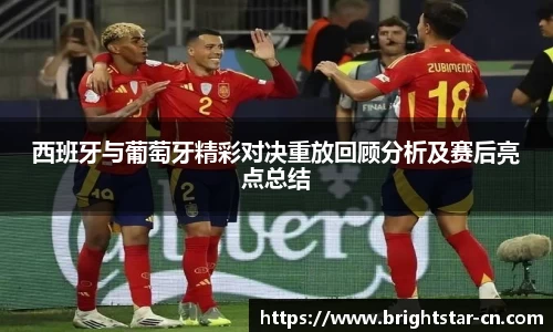 西班牙与葡萄牙精彩对决重放回顾分析及赛后亮点总结