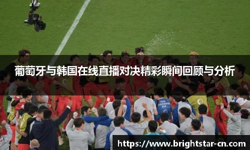 葡萄牙与韩国在线直播对决精彩瞬间回顾与分析