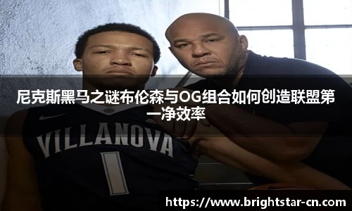 尼克斯黑马之谜布伦森与OG组合如何创造联盟第一净效率
