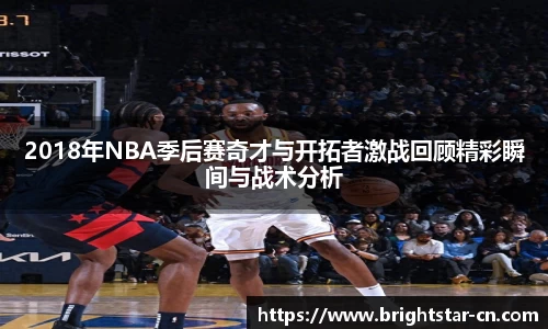 2018年NBA季后赛奇才与开拓者激战回顾精彩瞬间与战术分析
