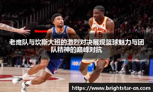 老鹰队与坎斯大班的激烈对决展现篮球魅力与团队精神的巅峰对抗