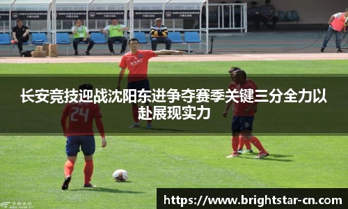 长安竞技迎战沈阳东进争夺赛季关键三分全力以赴展现实力