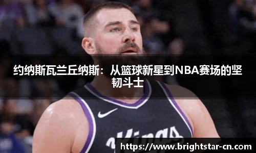 约纳斯瓦兰丘纳斯：从篮球新星到NBA赛场的坚韧斗士