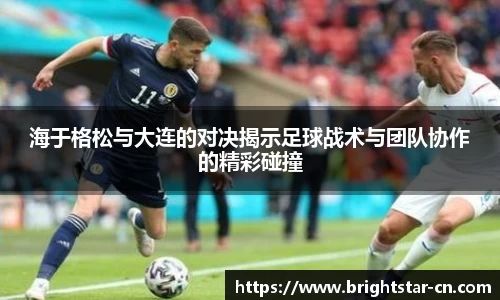 海于格松与大连的对决揭示足球战术与团队协作的精彩碰撞