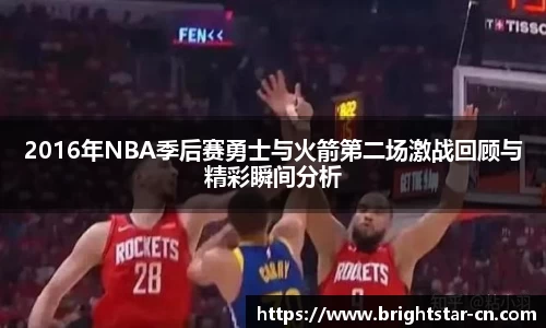 2016年NBA季后赛勇士与火箭第二场激战回顾与精彩瞬间分析