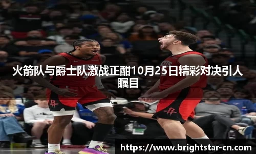 火箭队与爵士队激战正酣10月25日精彩对决引人瞩目