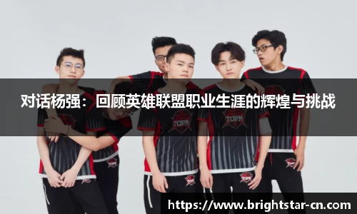对话杨强：回顾英雄联盟职业生涯的辉煌与挑战
