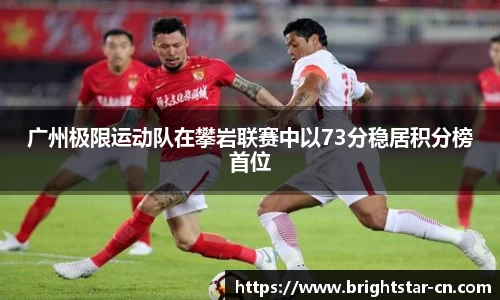 广州极限运动队在攀岩联赛中以73分稳居积分榜首位