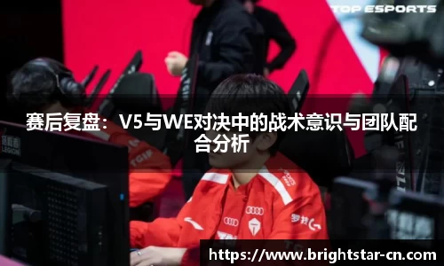 赛后复盘：V5与WE对决中的战术意识与团队配合分析